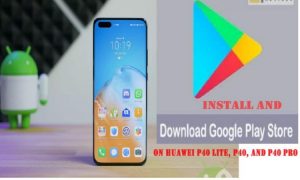 How To Download And Install Google Apps And Play Store On Huawei P40 Lite, P40 & P40 Pro